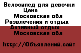 Велосипед для девочки › Цена ­ 5 000 - Московская обл. Развлечения и отдых » Активный отдых   . Московская обл.